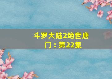 斗罗大陆2绝世唐门 : 第22集